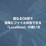 異なるOS間で簡単にファイル共有できる「LocalSend」の使い方