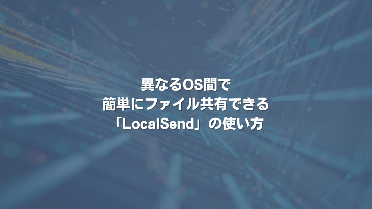 異なるOS間で簡単にファイル共有できる「LocalSend」の使い方