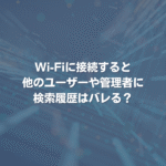Wi-Fiに接続すると、他のユーザーや管理者に検索履歴はバレる？