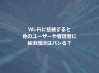 Wi-Fiに接続すると、他のユーザーや管理者に検索履歴はバレる？
