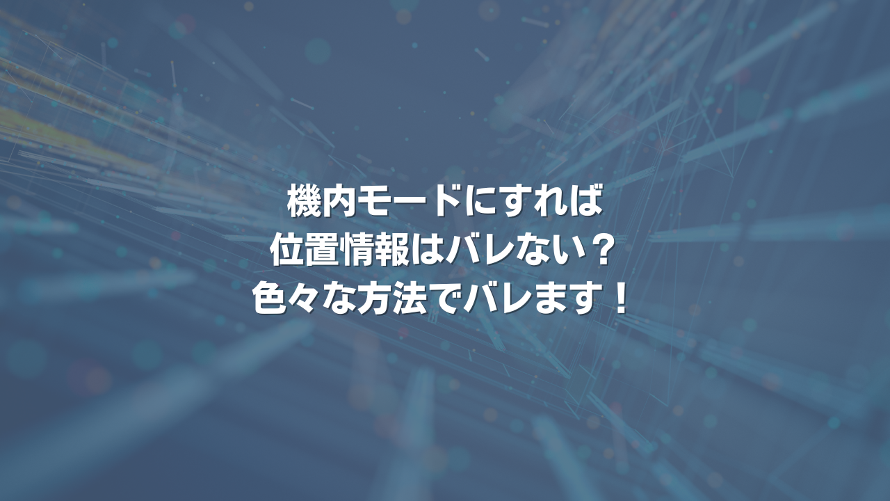 機内モードにすれば位置情報はバレない？ 色々な方法でバレます！