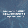 Windowsローカル環境で簡単にAI検索を利用できる「DeepChat」の使い方