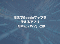 匿名でGoogleマップを使えるアプリ「GMaps WV」とは