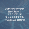 OSやネットワークが違ってもOK！ ブラウザだけでファイル共有できる「PairDrop」の使い方