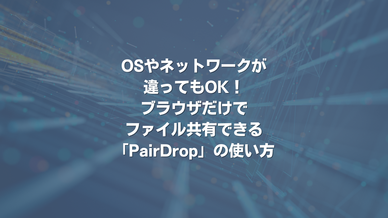OSやネットワークが違ってもOK！ ブラウザだけでファイル共有できる「PairDrop」の使い方