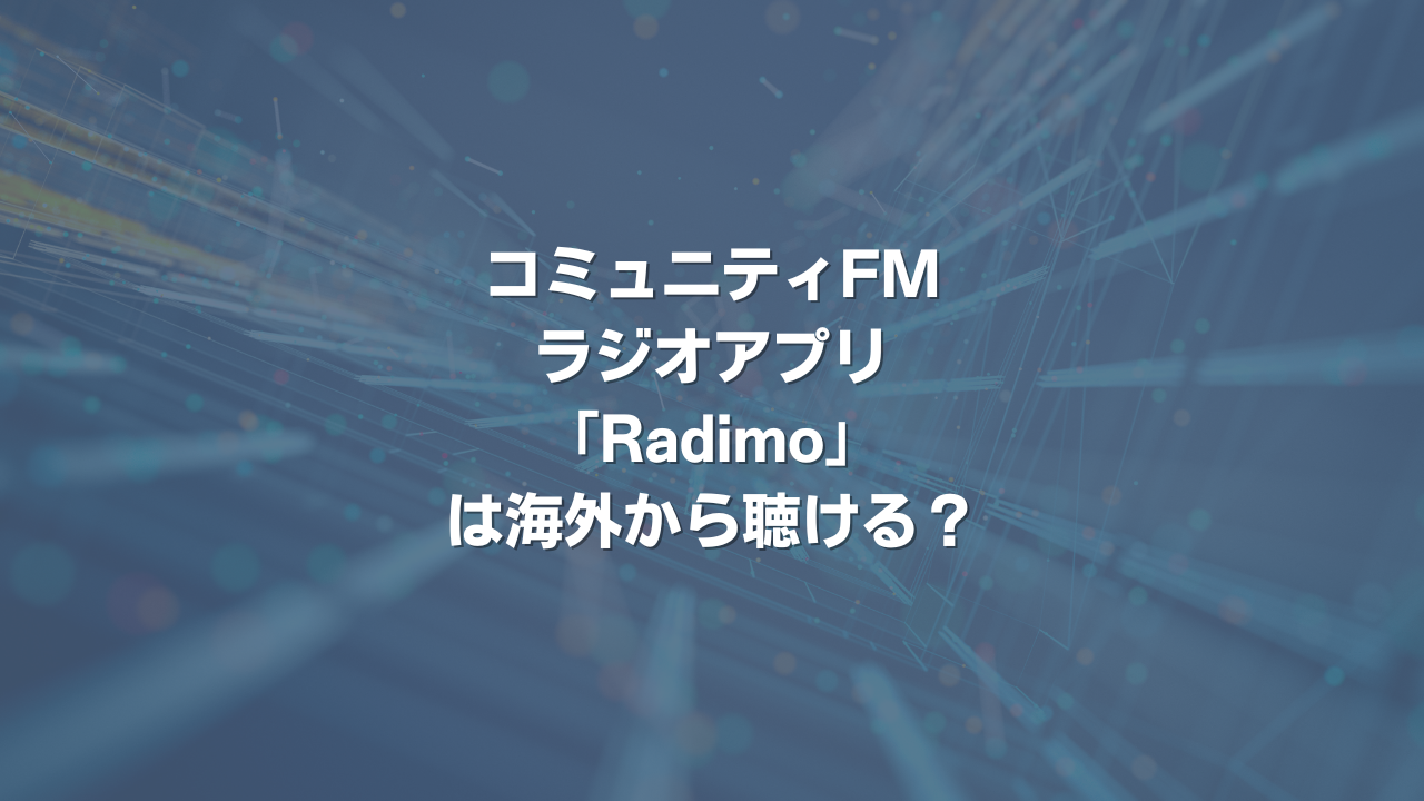 コミュニティFMラジオアプリ「Radimo」は海外から聴ける？