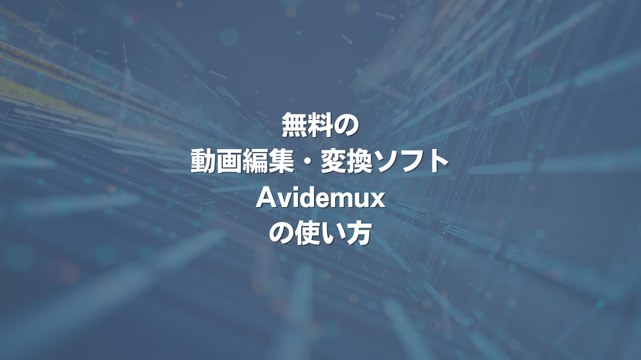 無料の動画編集・変換ソフト「Avidemux」の使い方