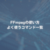 FFmpegの使い方 よく使うコマンド一覧