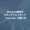 Windows最強のメディアプレイヤー？ 「mpv.net」の使い方