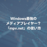 Windows最強のメディアプレイヤー？ 「mpv.net」の使い方