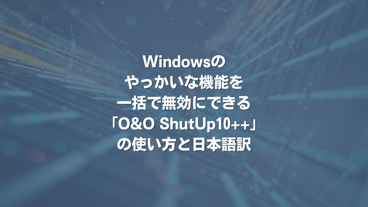 Windowsのやっかいな機能を一括で無効にできる「O&O ShutUp10++」の使い方と日本語訳