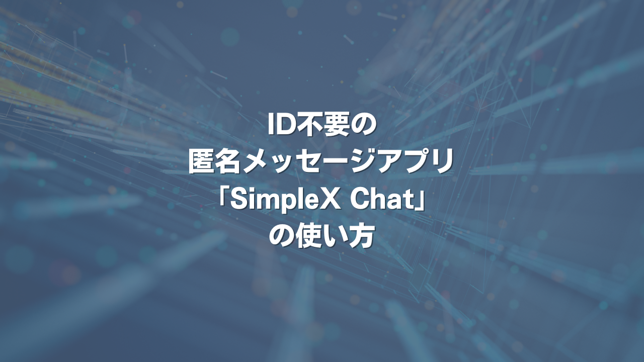 ID不要の匿名メッセージアプリ「SimpleX Chat」の使い方