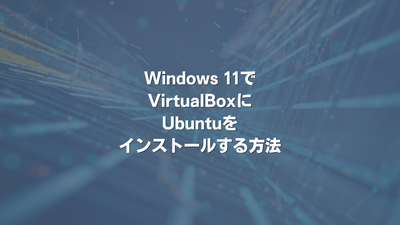 Windows 11でVirtualBoxにUbuntuをインストールする方法