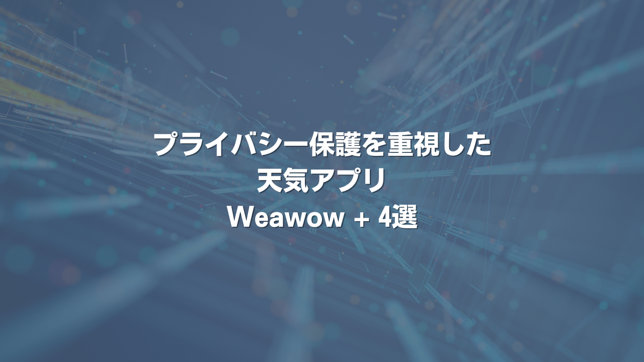 プライバシー保護を重視した天気アプリ Weawow + 4選