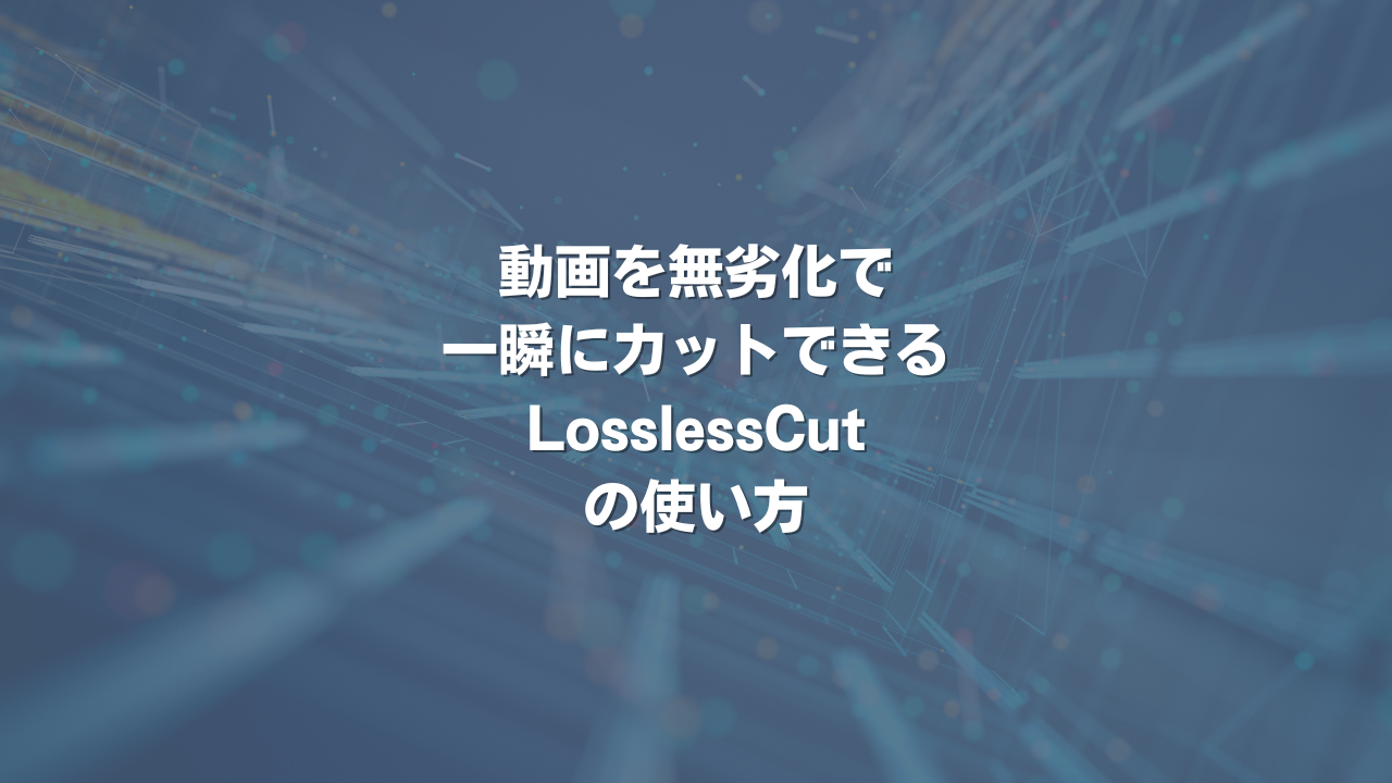 動画を無劣化で一瞬にカットできる LosslessCut の使い方