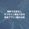 無料で広告なし、オフライン再生できる音楽アプリ3種の比較