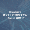 Wikipediaをオフラインで閲覧できる「Kiwix」の使い方