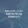 セキュリティソフトESETのプランはどれがいい？