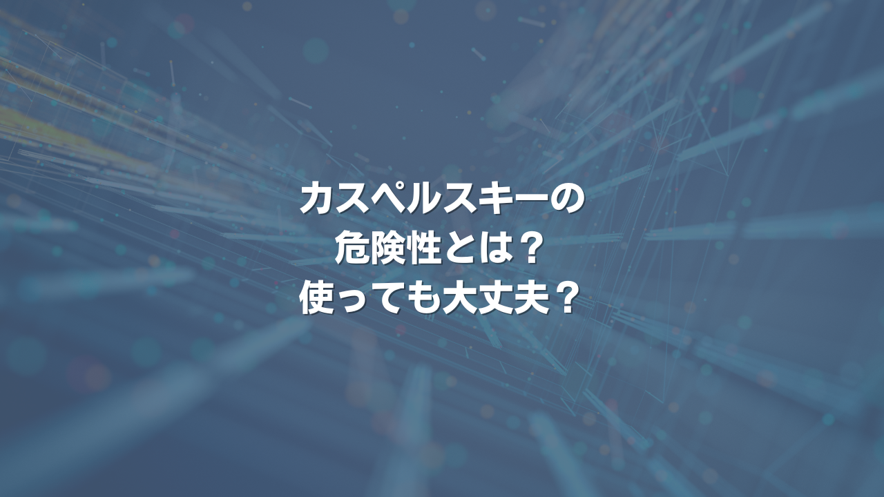 カスペルスキーの危険性とは？ 使っても大丈夫？