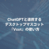 ChatGPTと連携するデスクトップマスコット「Vcot」の使い方