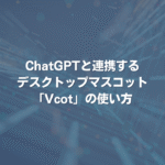 ChatGPTと連携するデスクトップマスコット「Vcot」の使い方