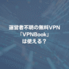 運営者不明の無料VPN「VPNBook」は使える？