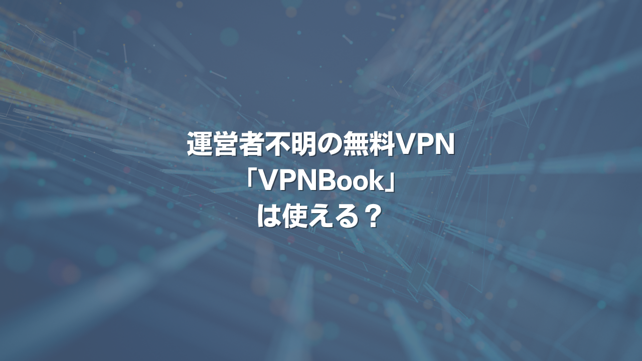 運営者不明の無料VPN「VPNBook」は使える？