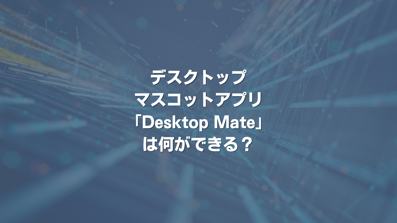 デスクトップマスコットアプリ「Desktop Mate」は何ができる?