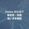 Venice AIとは？ 安全性・料金・使い方を解説