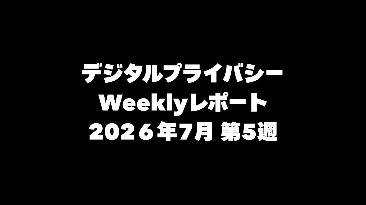 VPN大全 デジタルプライバシー Weeklyレポート 2026年7月第5週